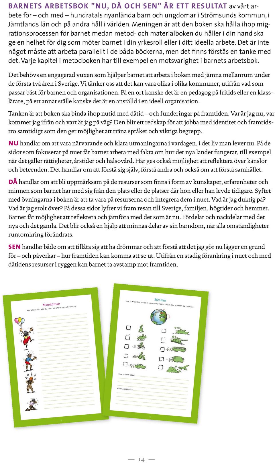 ideella arbete. Det är inte något måste att arbeta parallellt i de båda böckerna, men det finns förstås en tanke med det.