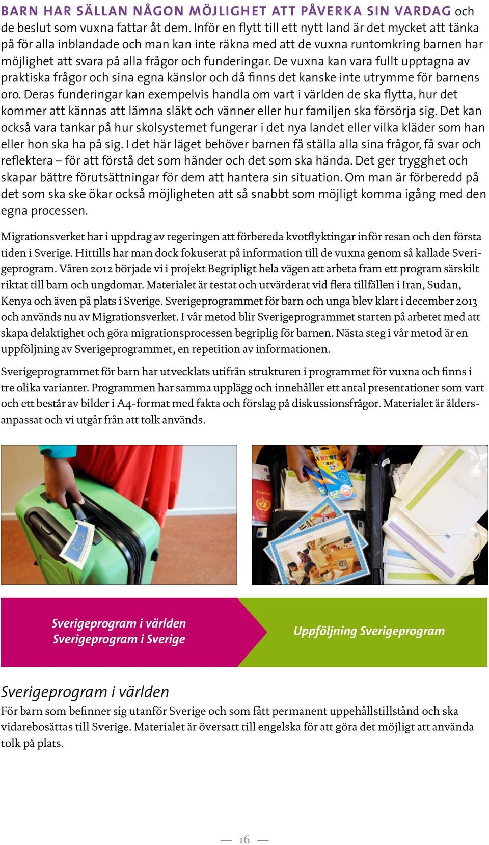 De vuxna kan vara fullt upptagna av praktiska frågor och sina egna känslor och då finns det kanske inte utrymme för barnens oro.