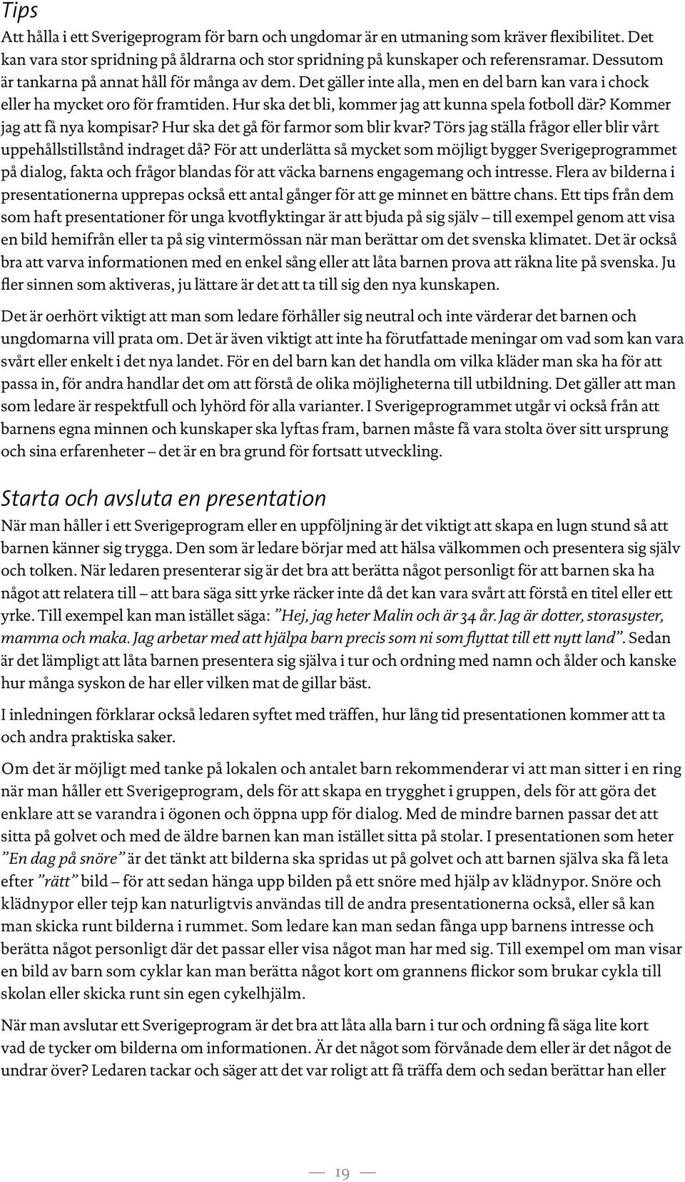 Kommer jag att få nya kompisar? Hur ska det gå för farmor som blir kvar? Törs jag ställa frågor eller blir vårt uppehållstillstånd indraget då?