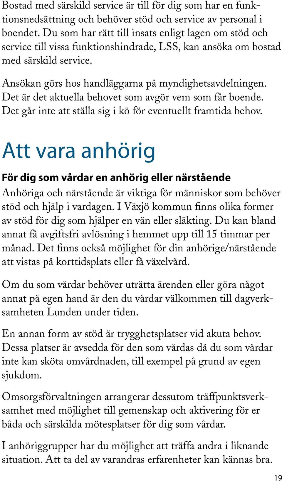 Det är det aktuella behovet som avgör vem som får boende. Det går inte att ställa sig i kö för eventuellt framtida behov.