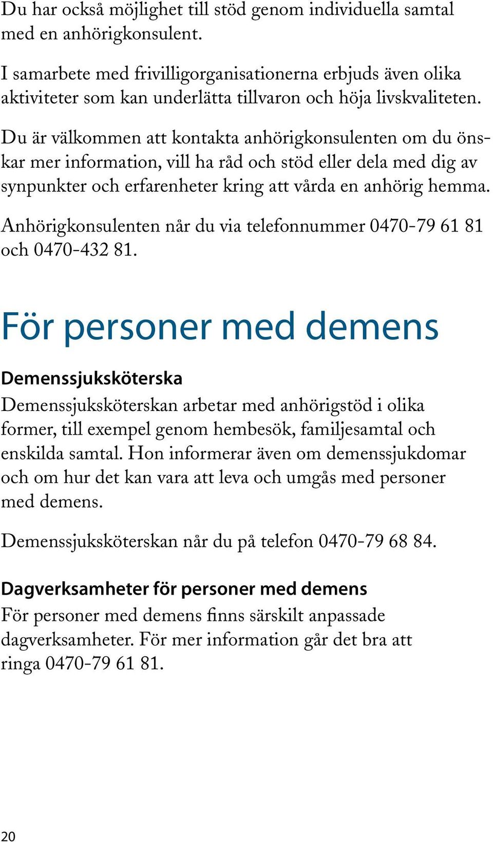 Du är välkommen att kontakta anhörigkonsulenten om du önskar mer information, vill ha råd och stöd eller dela med dig av synpunkter och erfarenheter kring att vårda en anhörig hemma.