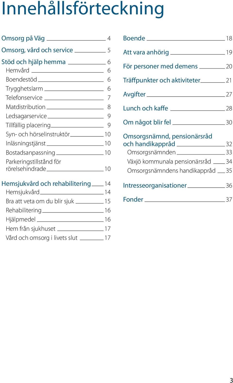 sjuk 15 Rehabilitering 16 Hjälpmedel 16 Hem från sjukhuset 17 Vård och omsorg i livets slut 17 Boende 18 Att vara anhörig 19 För personer med demens 20 Träffpunkter och aktiviteter 21 Avgifter 27