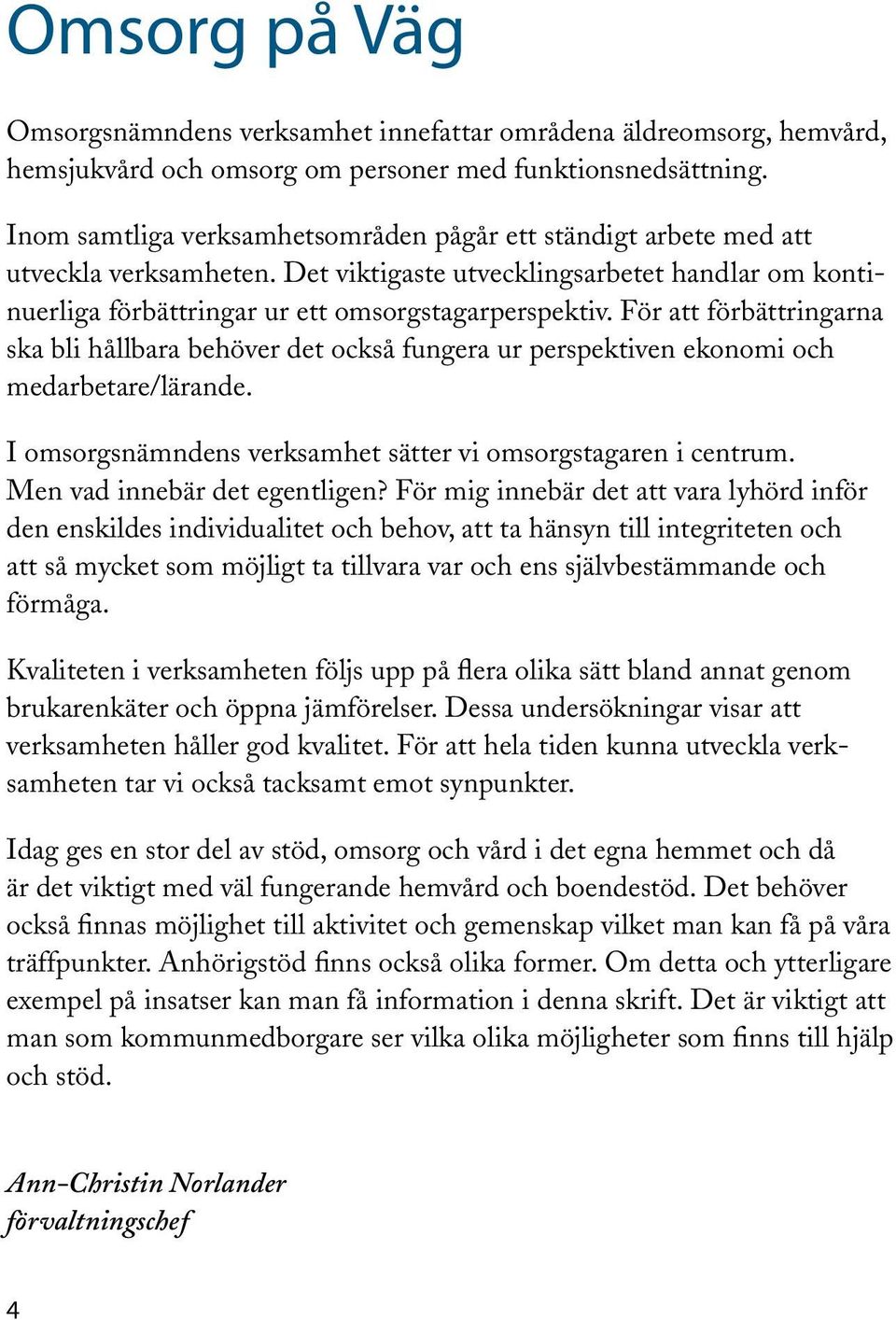 För att förbättringarna ska bli hållbara behöver det också fungera ur perspektiven ekonomi och medarbetare/lärande. I omsorgsnämndens verksamhet sätter vi omsorgstagaren i centrum.