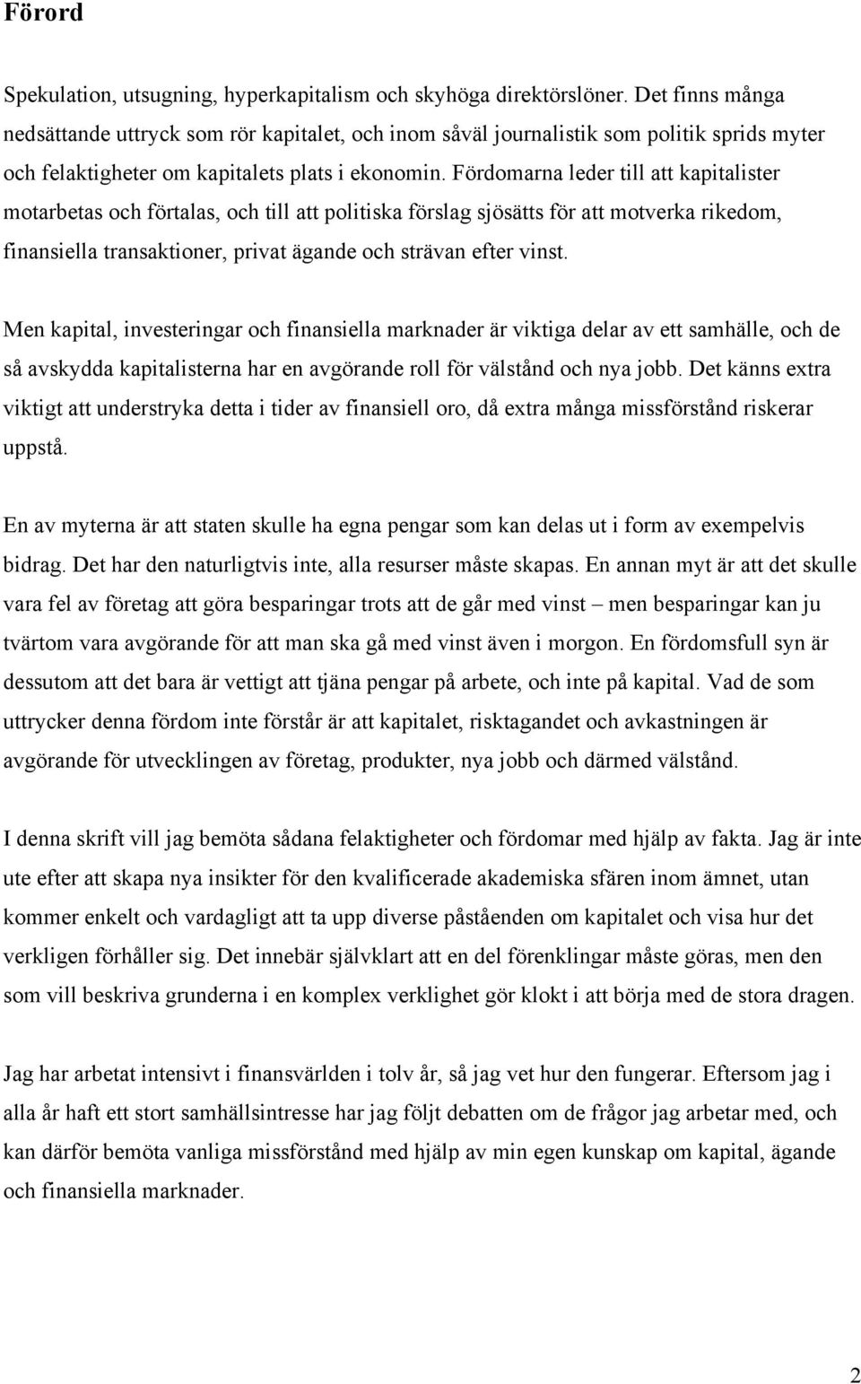 Fördomarna leder till att kapitalister motarbetas och förtalas, och till att politiska förslag sjösätts för att motverka rikedom, finansiella transaktioner, privat ägande och strävan efter vinst.