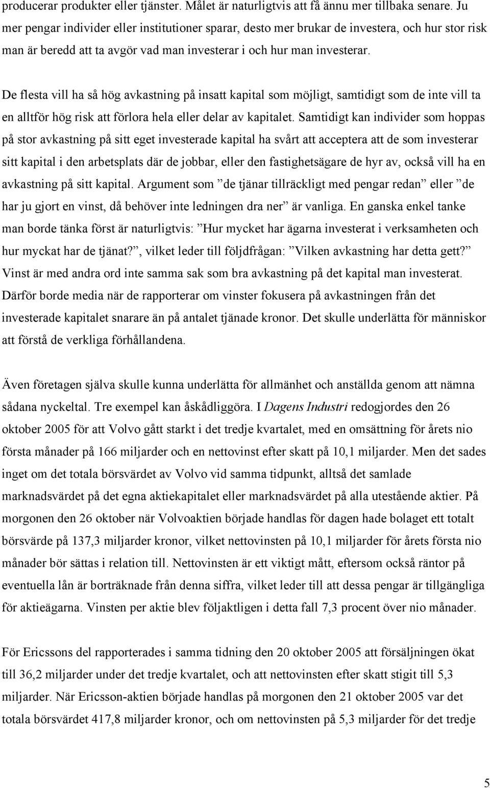 De flesta vill ha så hög avkastning på insatt kapital som möjligt, samtidigt som de inte vill ta en alltför hög risk att förlora hela eller delar av kapitalet.