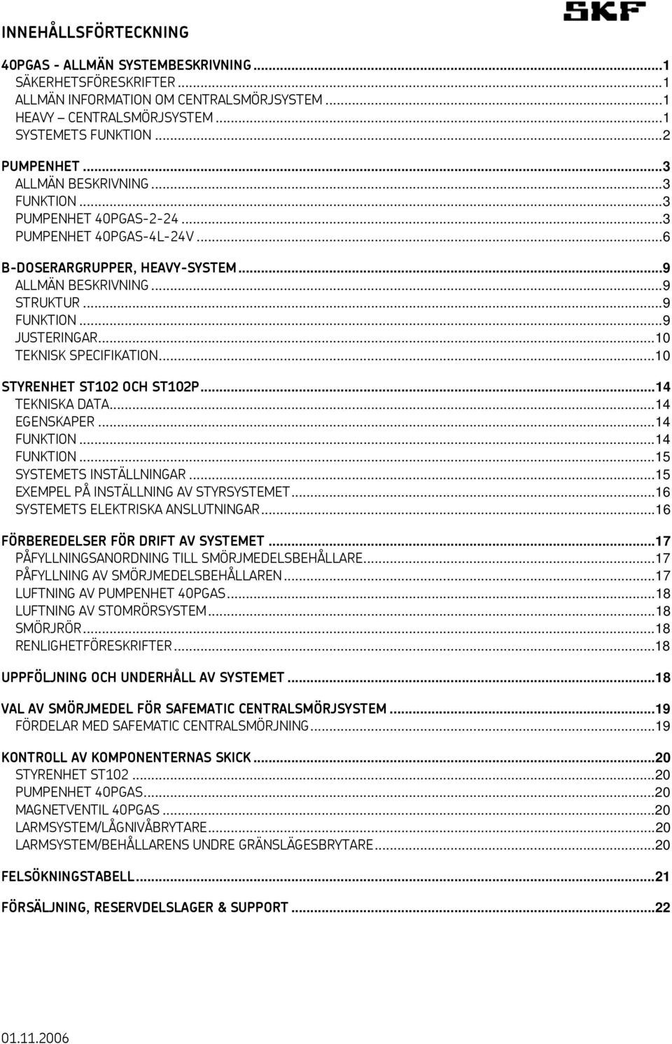 ..10 TEKNISK SPECIFIKATION...10 STYRENHET ST102 OCH ST102P...14 TEKNISKA DATA...14 EGENSKAPER...14 FUNKTION...14 FUNKTION...15 SYSTEMETS INSTÄLLNINGAR...15 EXEMPEL PÅ INSTÄLLNING AV STYRSYSTEMET.