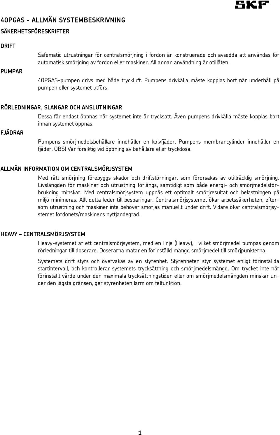 RÖRLEDNINGAR, SLANGAR OCH ANSLUTNINGAR Dessa får endast öppnas när systemet inte är trycksatt. Även pumpens drivkälla måste kopplas bort innan systemet öppnas.