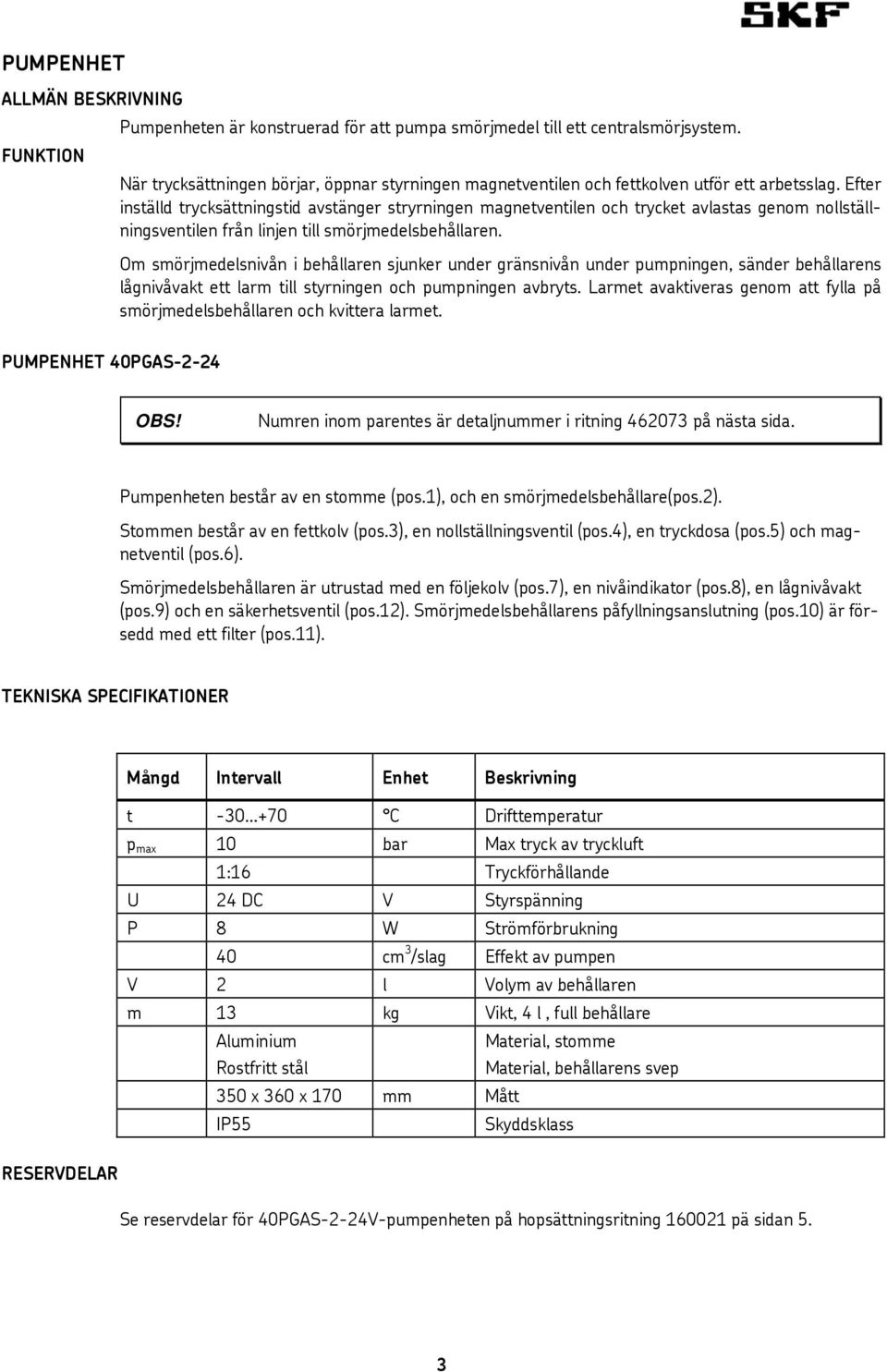 Efter inställd trycksättningstid avstänger stryrningen magnetventilen och trycket avlastas genom nollställningsventilen från linjen till smörjmedelsbehållaren.