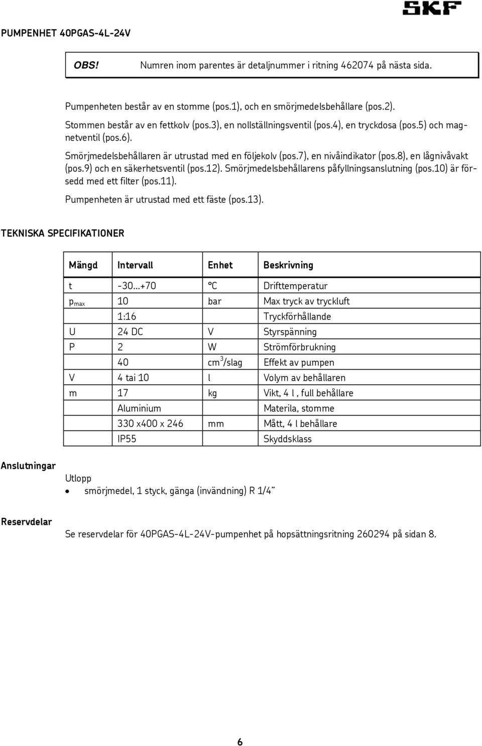 7), en nivåindikator (pos.8), en lågnivåvakt (pos.9) och en säkerhetsventil (pos.12). Smörjmedelsbehållarens påfyllningsanslutning (pos.10) är försedd med ett filter (pos.11).