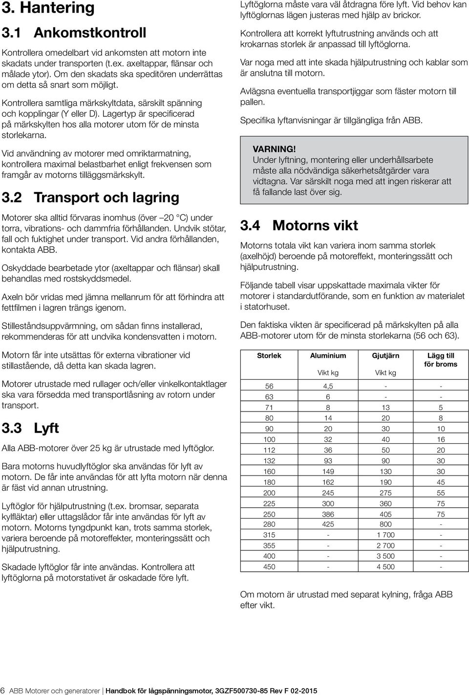 Lagertyp är specificerad på märkskylten hos alla motorer utom för de minsta storlekarna.