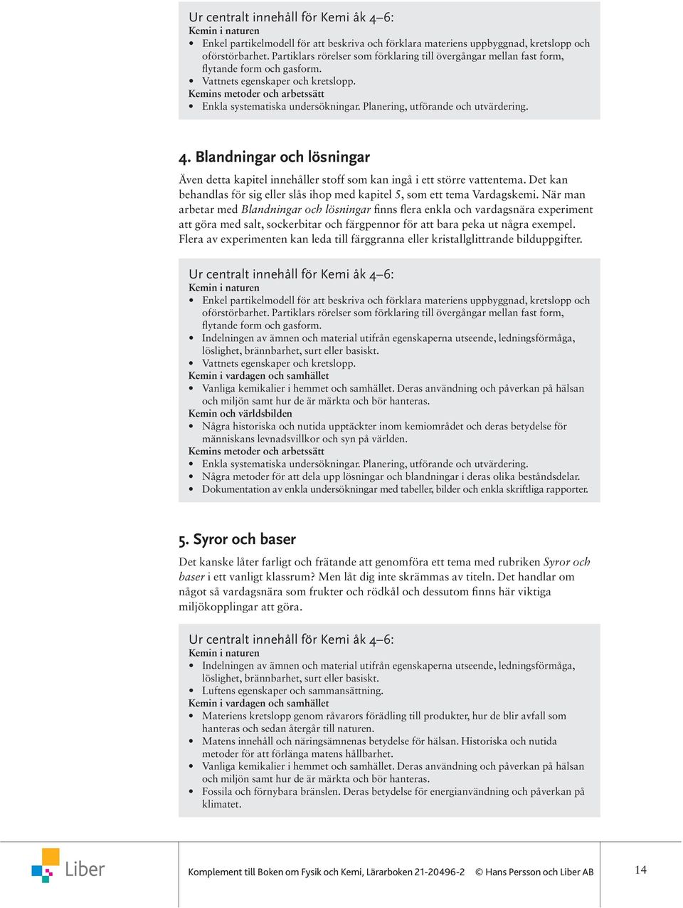 Planering, utförande och utvärdering. 4. Blandningar och lösningar Även detta kapitel innehåller stoff som kan ingå i ett större vattentema.