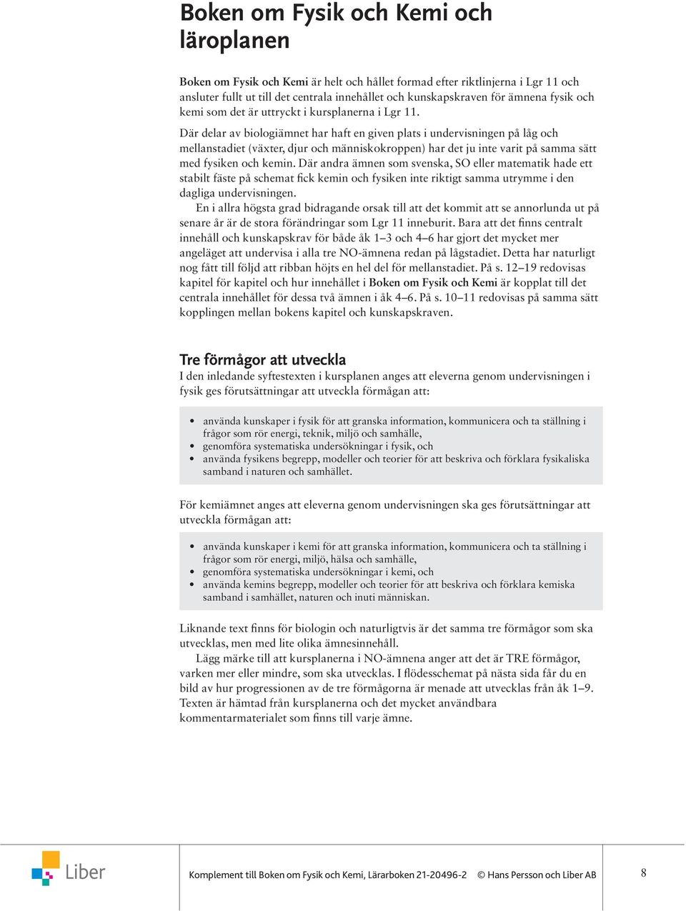 Där delar av biologiämnet har haft en given plats i undervisningen på låg och mellanstadiet (växter, djur och människokroppen) har det ju inte varit på samma sätt med fysiken och kemin.