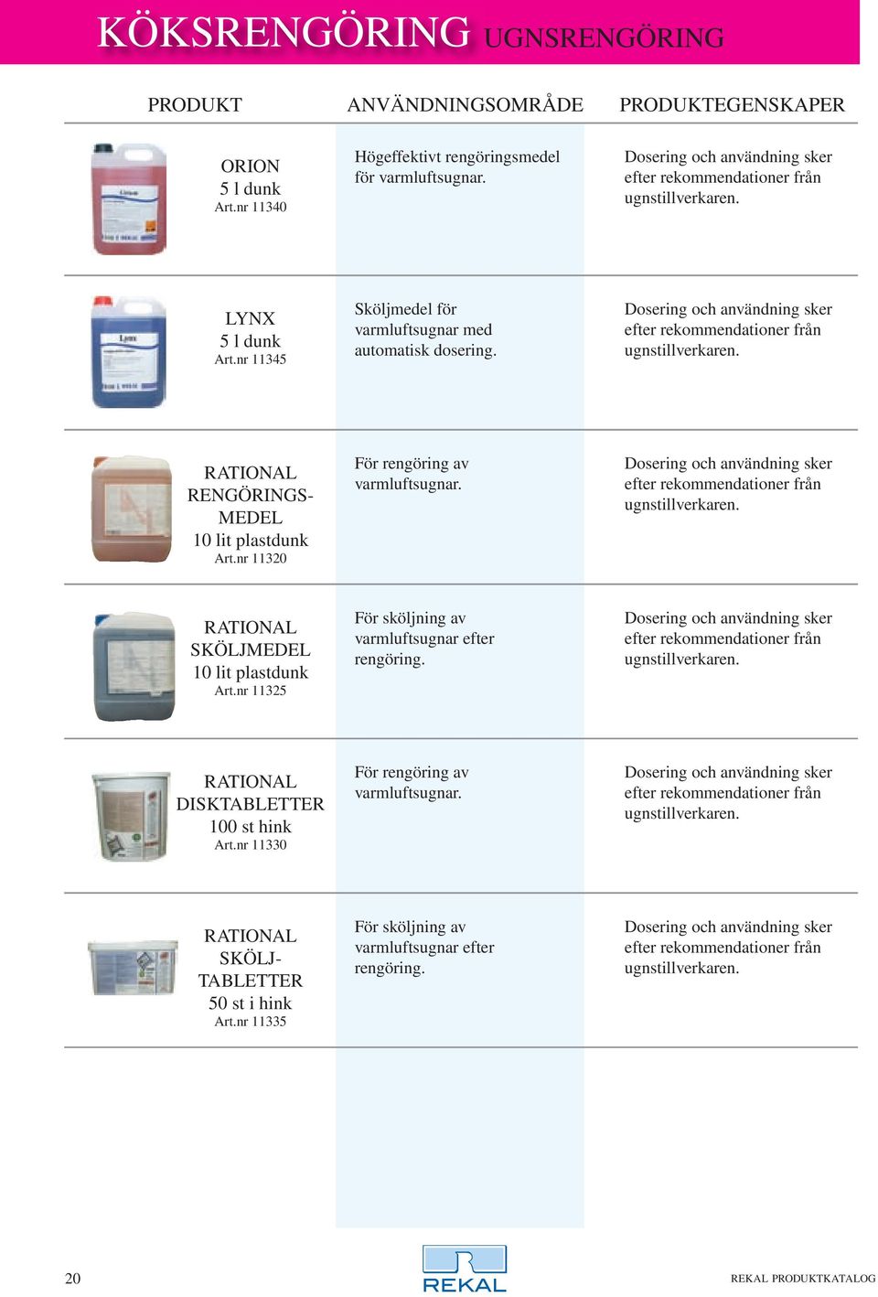 nr 11320 För rengöring av varmluftsugnar. Dosering och användning sker efter rekommendationer från ugnstillverkaren. RATIONAL SKÖLJMEDEL 10 lit plastdunk Art.