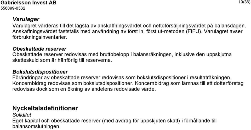 Obeskattade reserver Obeskattade reserver redovisas med bruttobelopp i balansräkningen, inklusive den uppskjutna skatteskuld som är hänförlig till reserverna.