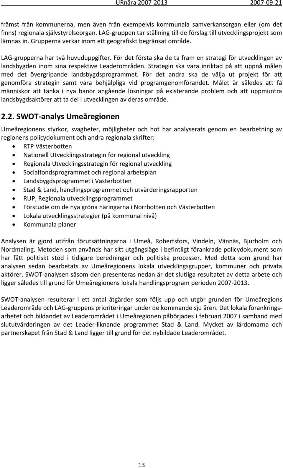 För det första ska de ta fram en strategi för utvecklingen av landsbygden inom sina respektive Leaderområden. Strategin ska vara inriktad på att uppnå målen med det övergripande landsbygdsprogrammet.