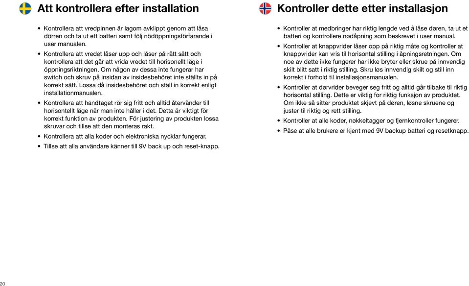 Om någon av dessa inte fungerar har switch och skruv på insidan av insidesbehöret inte ställts in på korrekt sätt. Lossa då insidesbehöret och ställ in korrekt enligt installationmanualen.