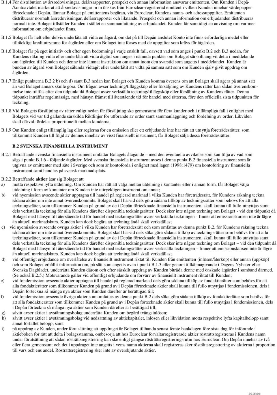 begäran, via Euroclear, Kundens namn- och adressuppgifter. Emittenten distribuerar normalt årsredovisningar, delårsrapporter och liknande.