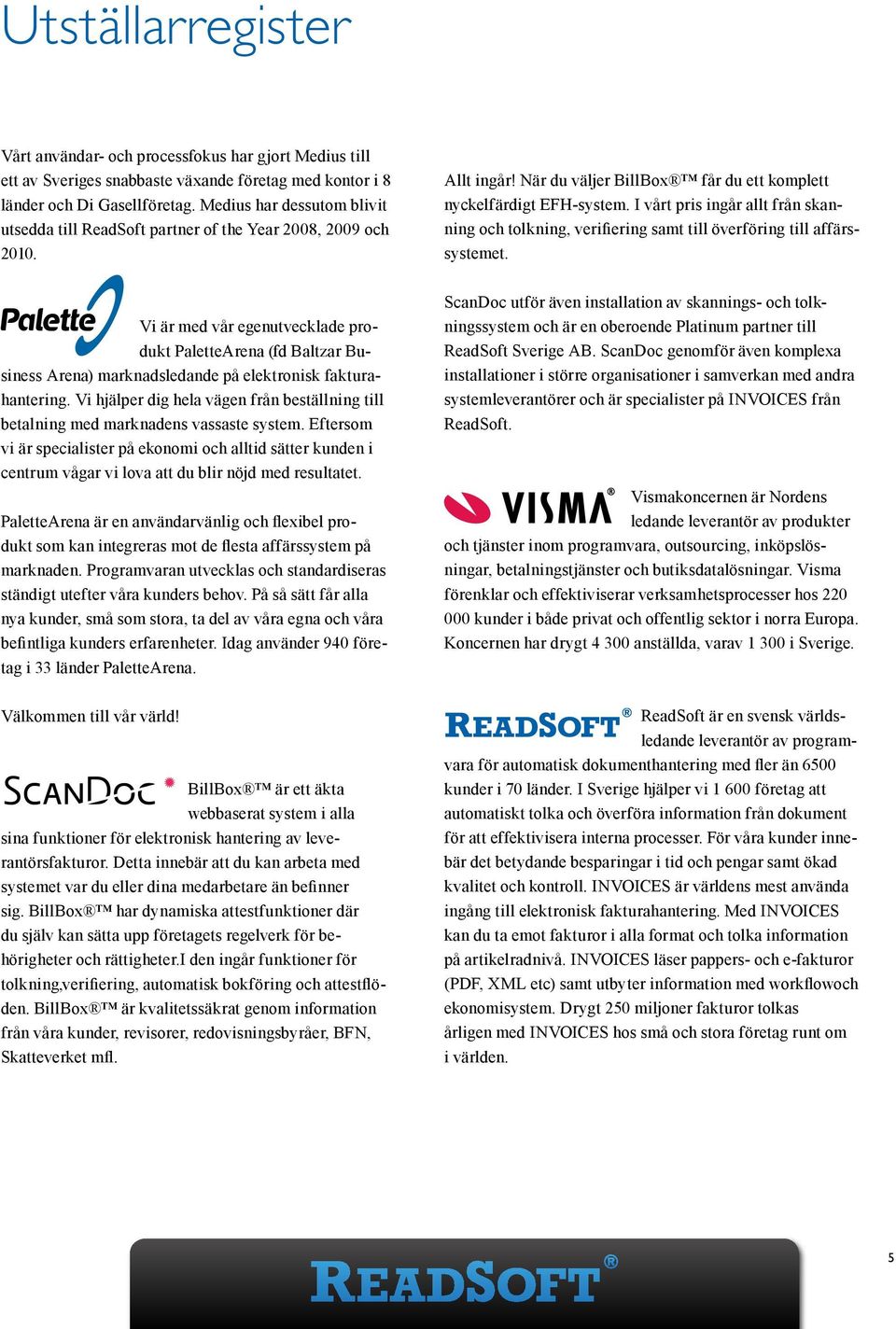 Vi är med vår egenutvecklade produkt PaletteArena (fd Baltzar Business Arena) marknadsledande på elektronisk fakturahantering.
