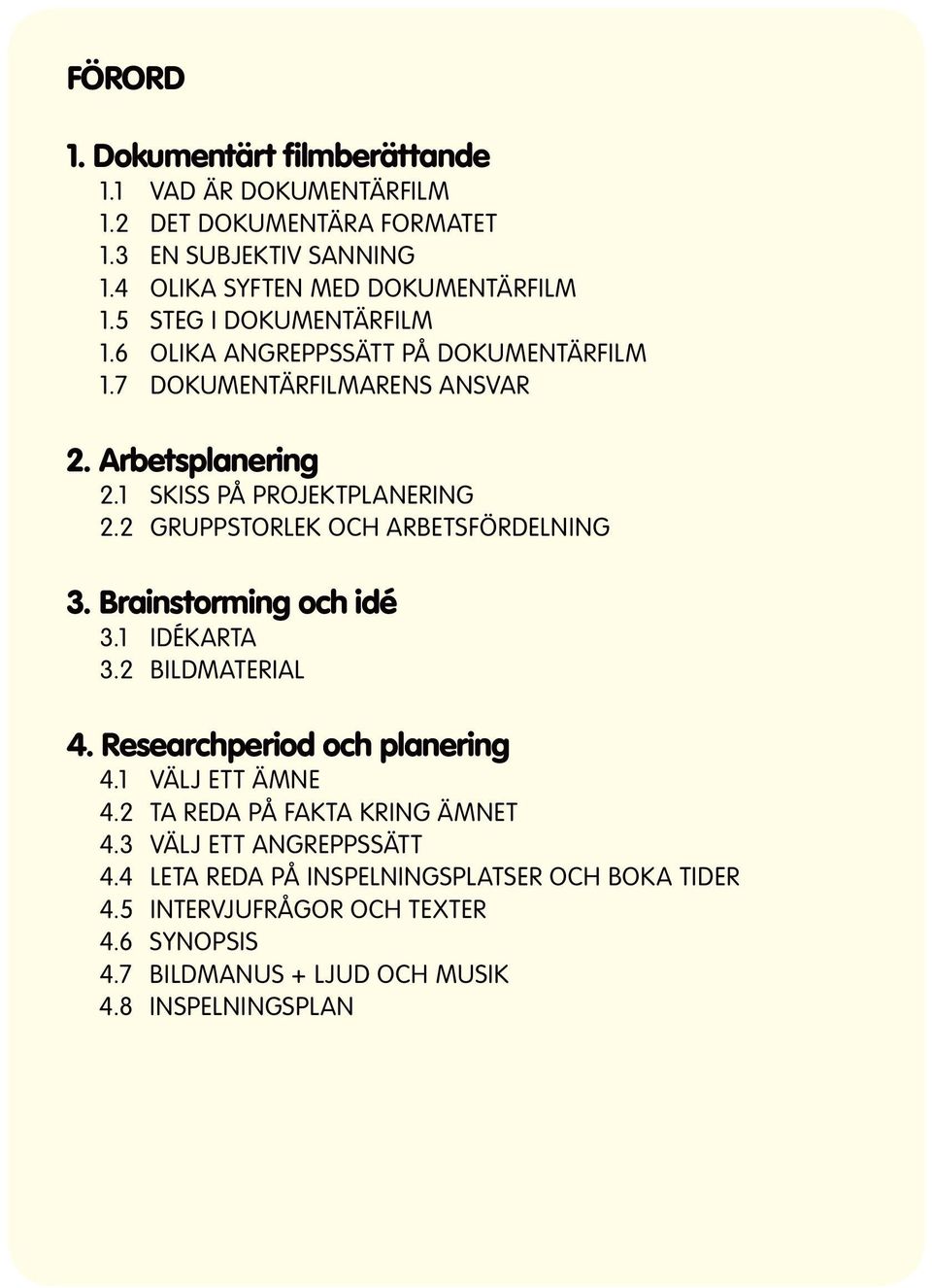 2 GRUPPSTORLEK OCH ARBETSFÖRDELNING 3. Brainstorming och idé 3.1 IDÉKARTA 3.2 BILDMATERIAL 4. Researchperiod och planering 4.1 VÄLJ ETT ÄMNE 4.