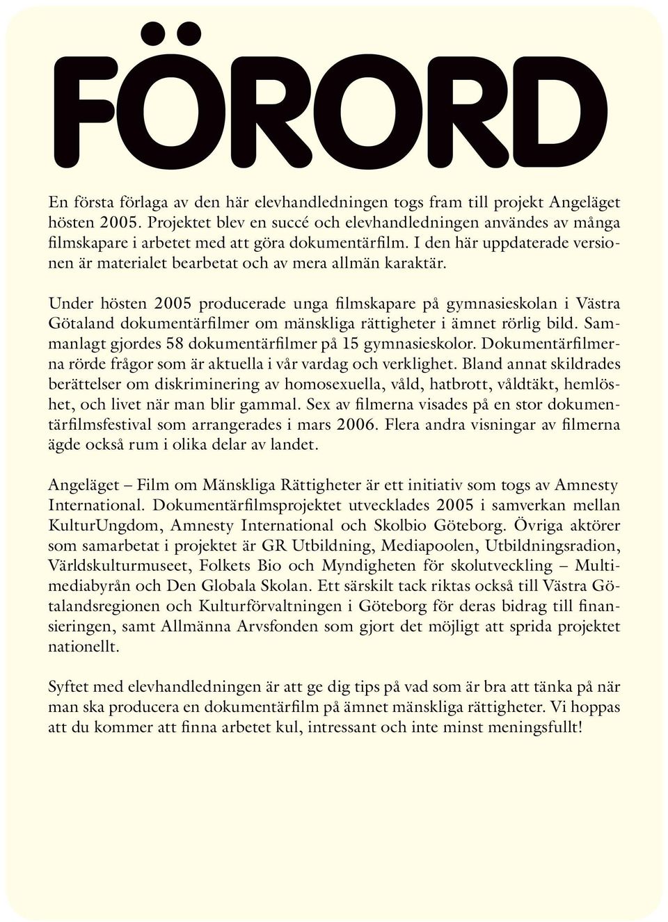 Under hösten 2005 producerade unga filmskapare på gymnasieskolan i Västra Götaland dokumentärfilmer om mänskliga rättigheter i ämnet rörlig bild.