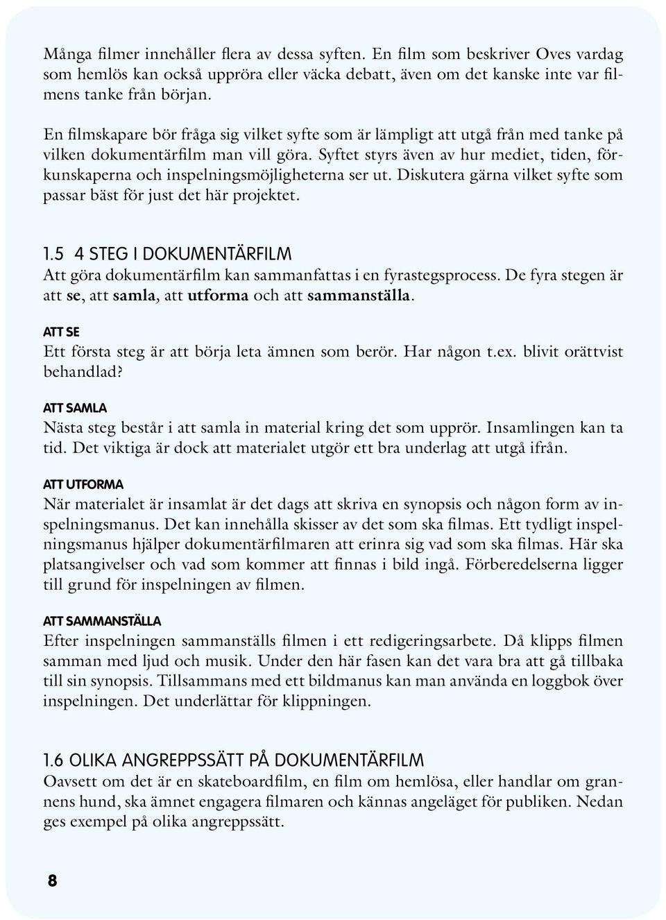 Syftet styrs även av hur mediet, tiden, förkunskaperna och inspelningsmöjligheterna ser ut. Diskutera gärna vilket syfte som passar bäst för just det här projektet. 1.