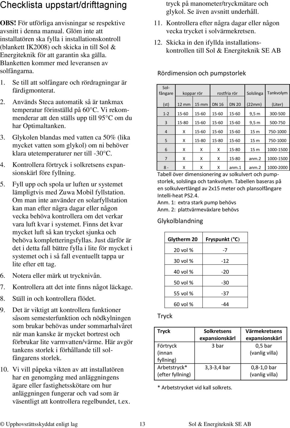 Se till att solfångare och rördragningar är färdigmonterat. 2. Används Steca automatik så är tankmax temperatur förinställd på 60 C.