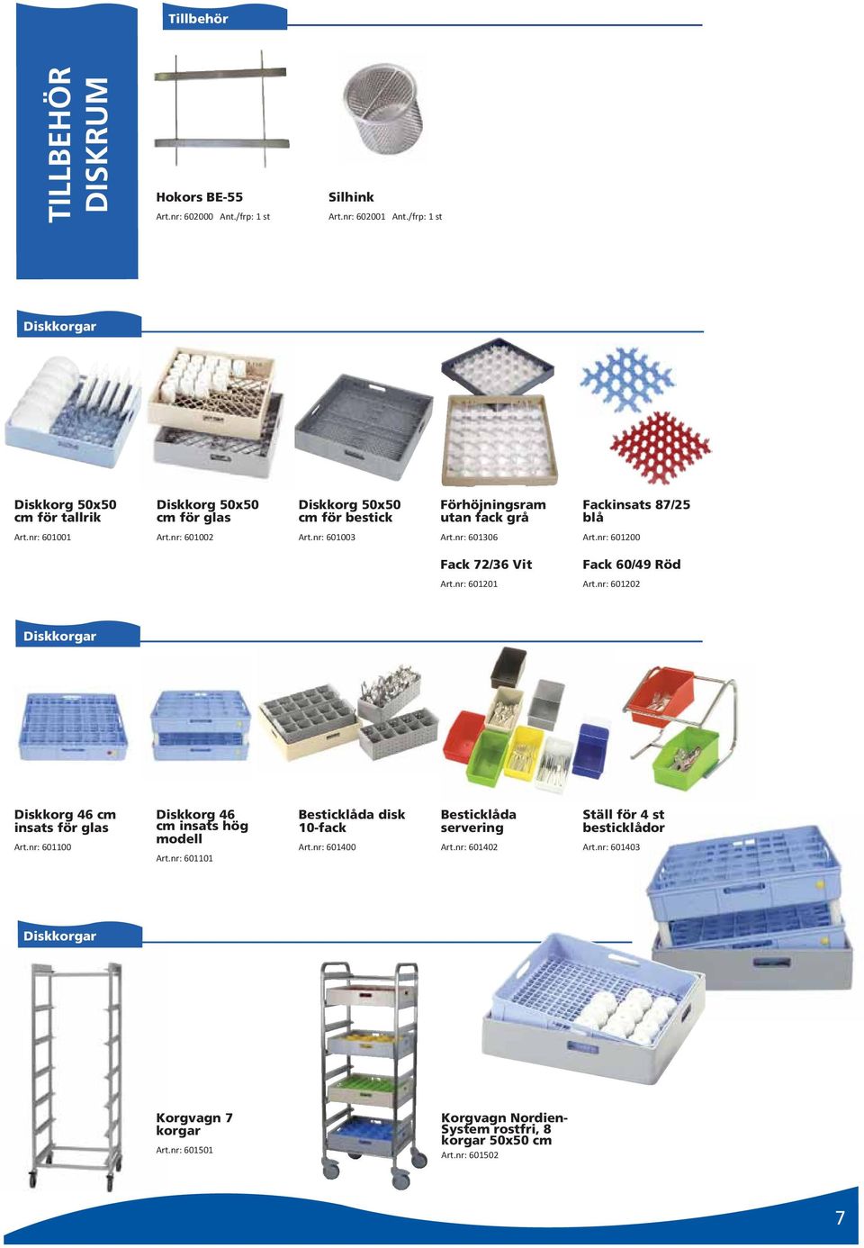 nr: 601002 Art.nr: 601003 Art.nr: 601306 Art.nr: 601200 Fack 72/36 Vit Fack 60/49 Röd Art.nr: 601201 Art.nr: 601202 Diskkorgar Diskkorg 46 cm insats för glas Art.