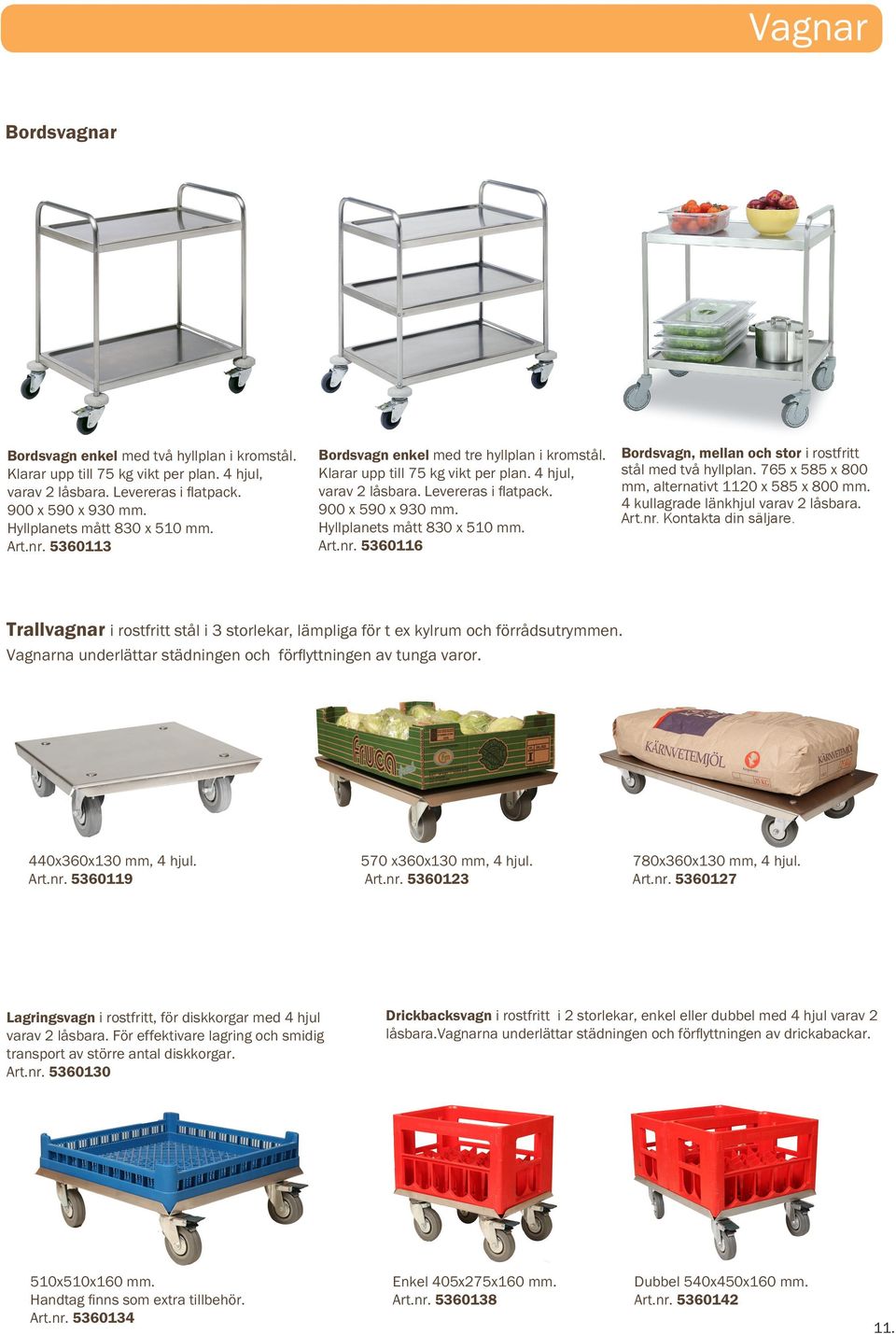 nr. 5360116 Bordsvagn, mellan och stor i rostfritt stål med två hyllplan. 765 x 585 x 800 mm, alternativt 1120 x 585 x 800 mm. 4 kullagrade länkhjul varav 2 låsbara. Art.nr. Kontakta din säljare.
