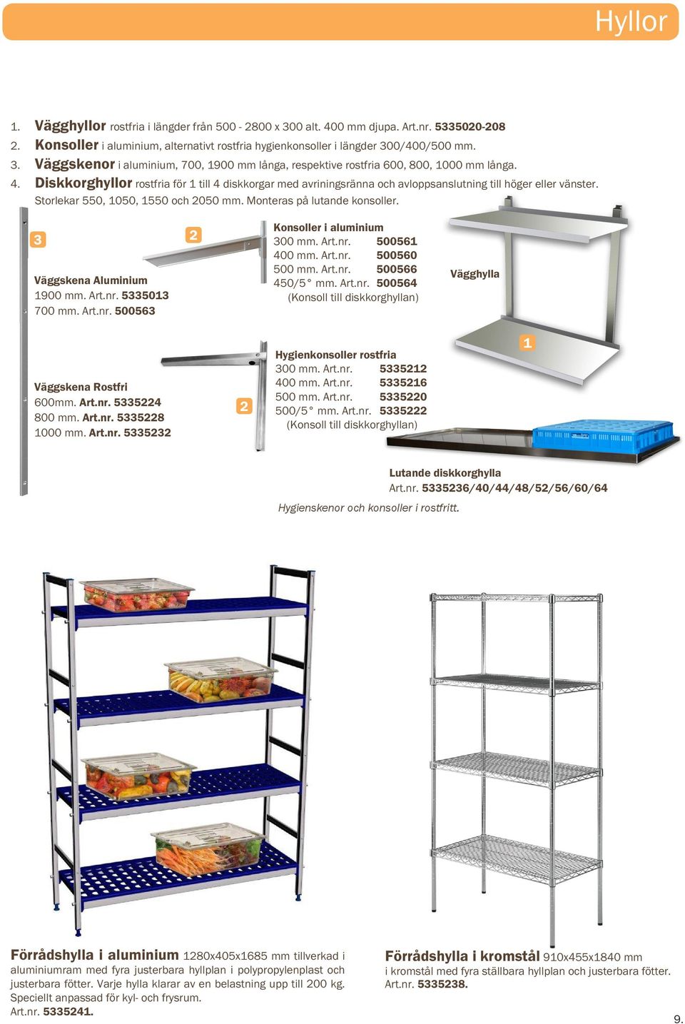 3 Väggskena Aluminium 1900 mm. Art.nr. 5335013 700 mm. Art.nr. 500563 2 Konsoller i aluminium 300 mm. Art.nr. 500561 400 mm. Art.nr. 500560 500 mm. Art.nr. 500566 450/5 mm. Art.nr. 500564 (Konsoll till diskkorghyllan) Vägghylla Väggskena Rostfri 600mm.