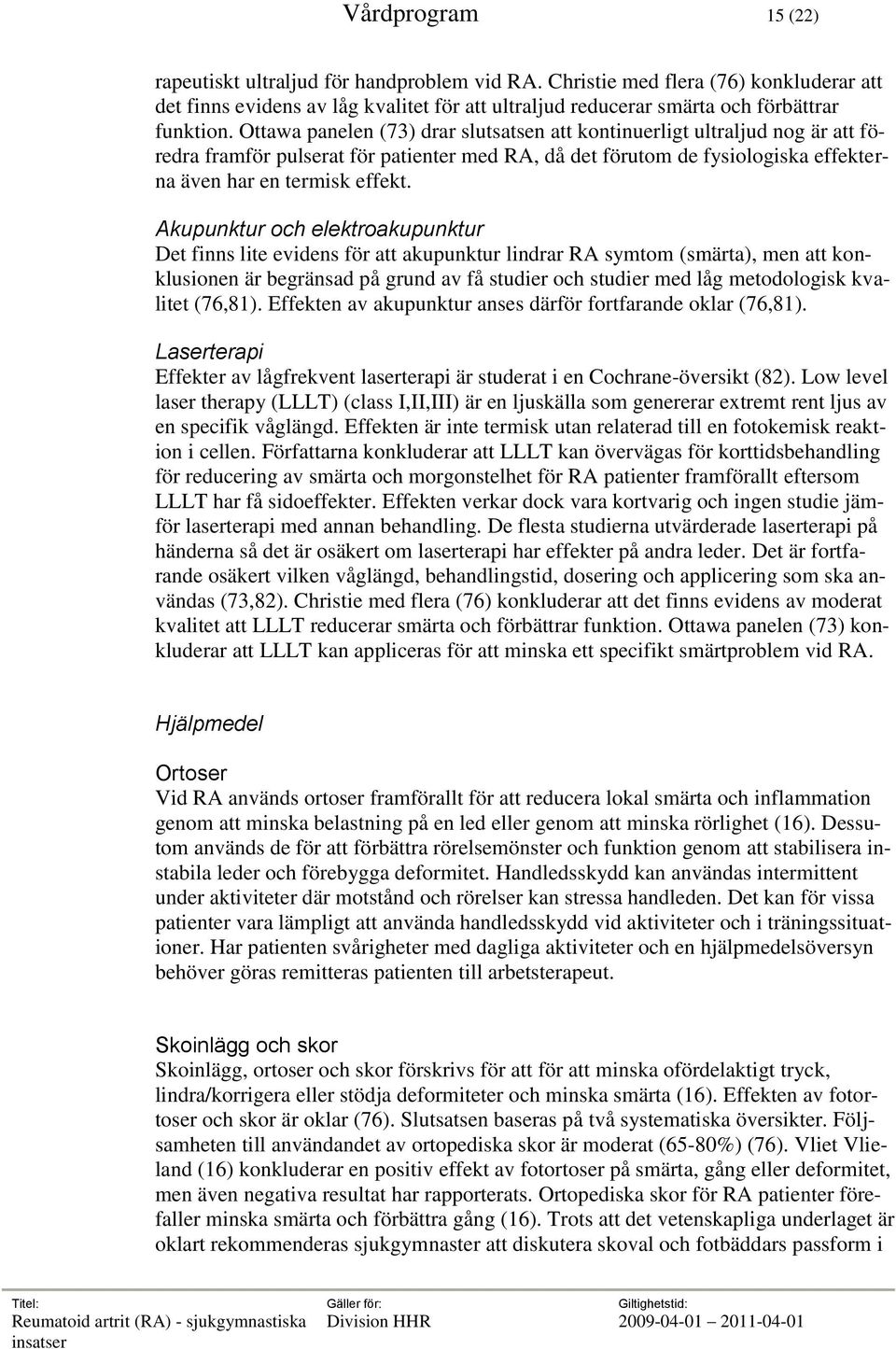 Akupunktur och elektroakupunktur Det finns lite evidens för att akupunktur lindrar RA symtom (smärta), men att konklusionen är begränsad på grund av få studier och studier med låg metodologisk