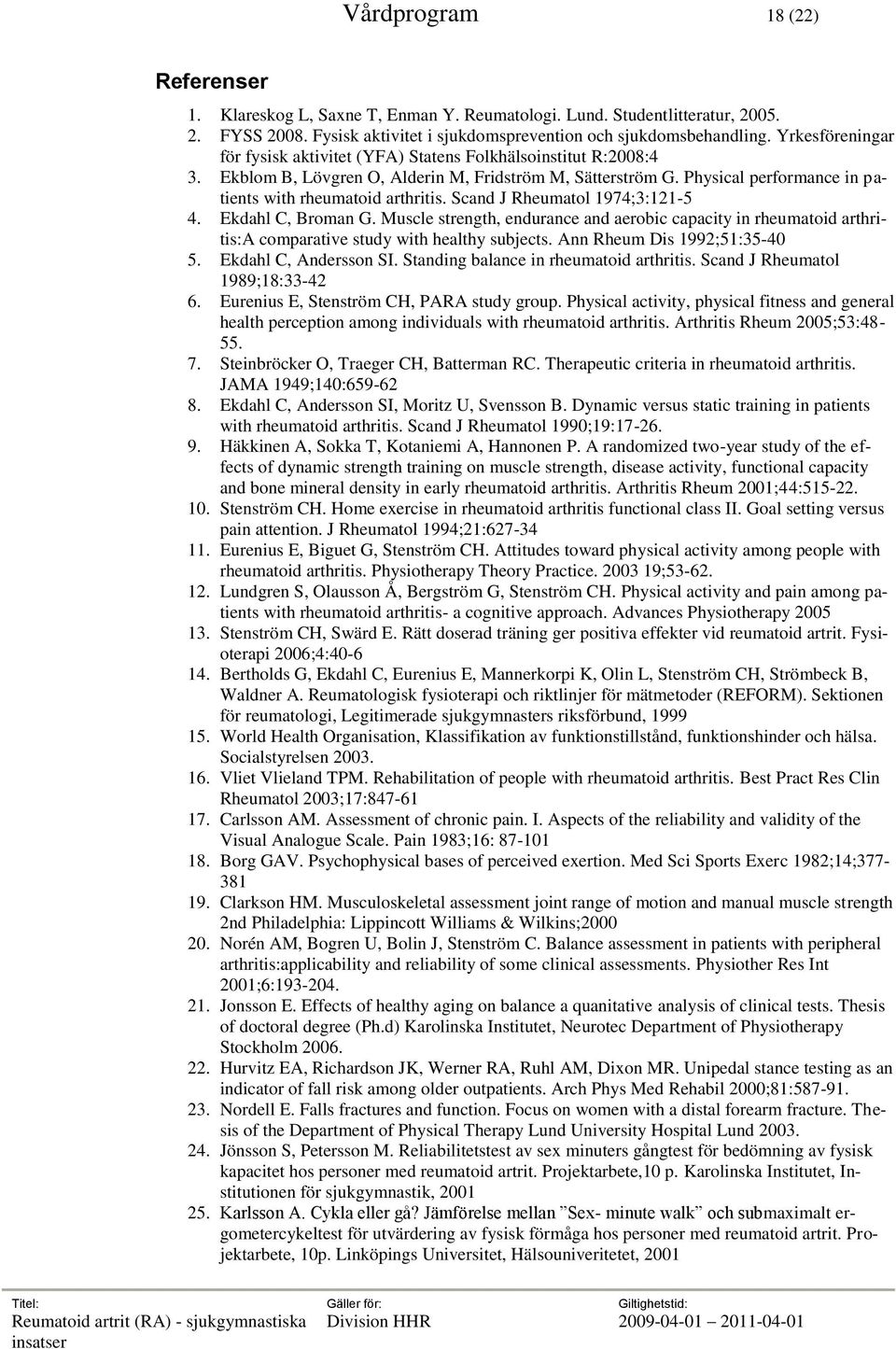 Scand J Rheumatol 1974;3:121-5 4. Ekdahl C, Broman G. Muscle strength, endurance and aerobic capacity in rheumatoid arthritis:a comparative study with healthy subjects. Ann Rheum Dis 1992;51:35-40 5.