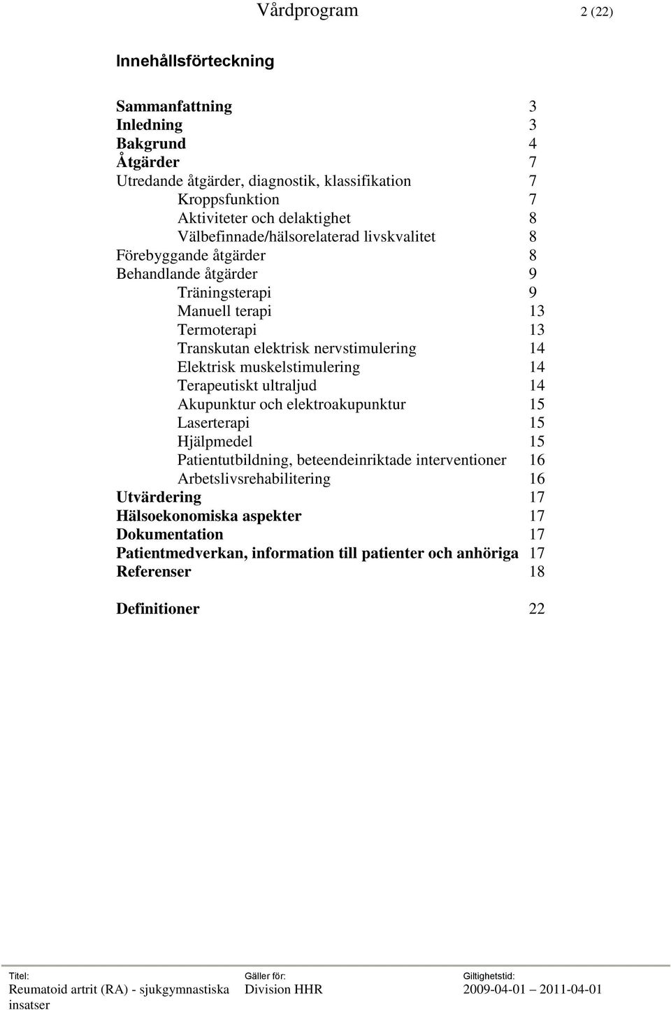 nervstimulering 14 Elektrisk muskelstimulering 14 Terapeutiskt ultraljud 14 Akupunktur och elektroakupunktur 15 Laserterapi 15 Hjälpmedel 15 Patientutbildning, beteendeinriktade