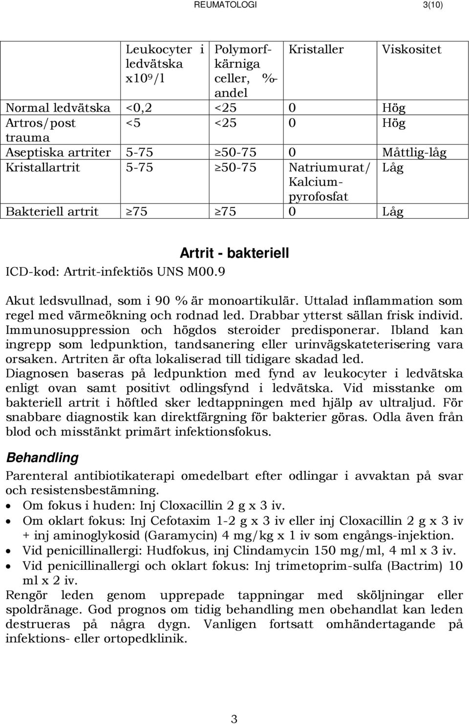 9 Akut ledsvullnad, som i 90 % är monoartikulär. Uttalad inflammation som regel med värmeökning och rodnad led. Drabbar ytterst sällan frisk individ.