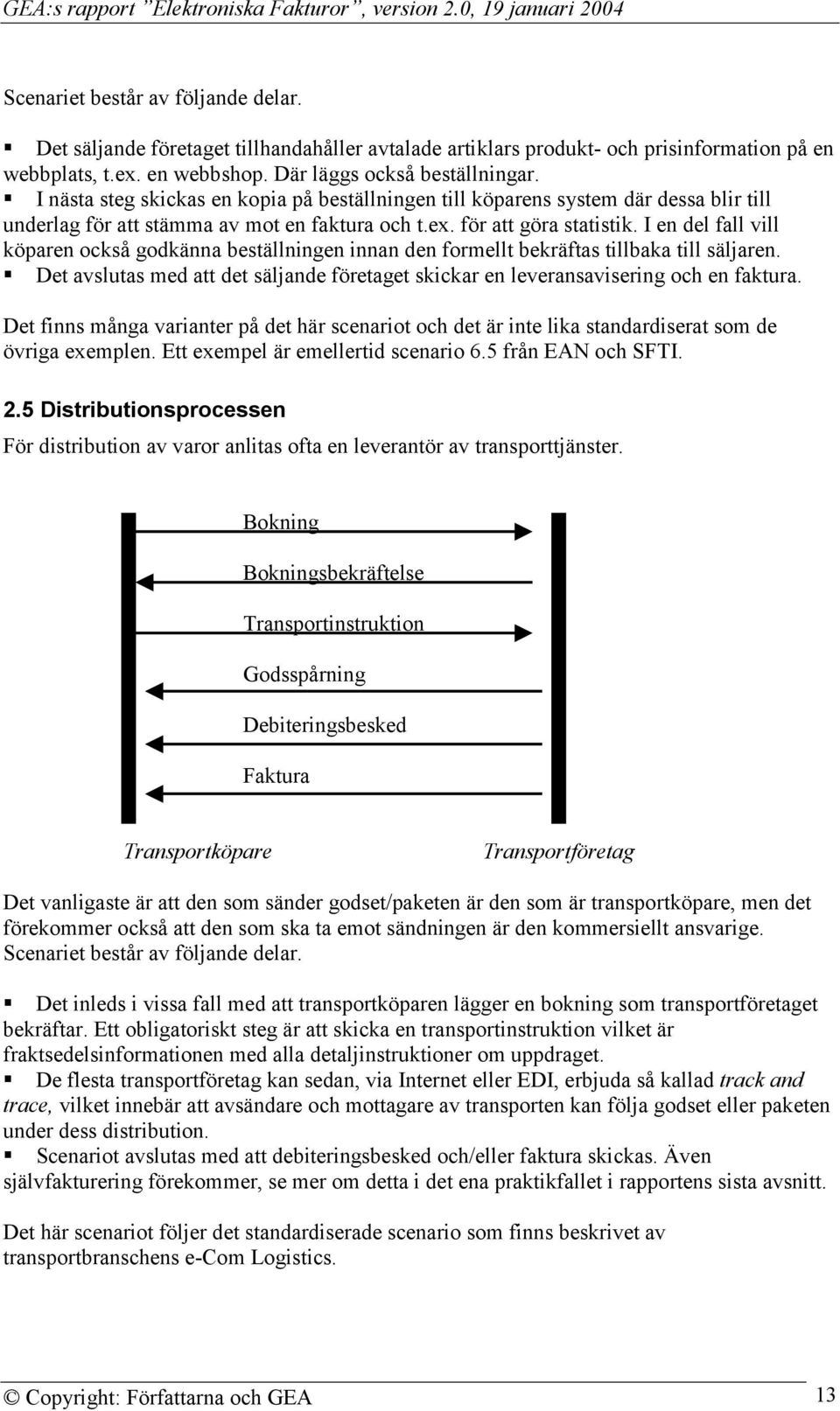 I en del fall vill köparen också godkänna beställningen innan den formellt bekräftas tillbaka till säljaren.! Det avslutas med att det säljande företaget skickar en leveransavisering och en faktura.