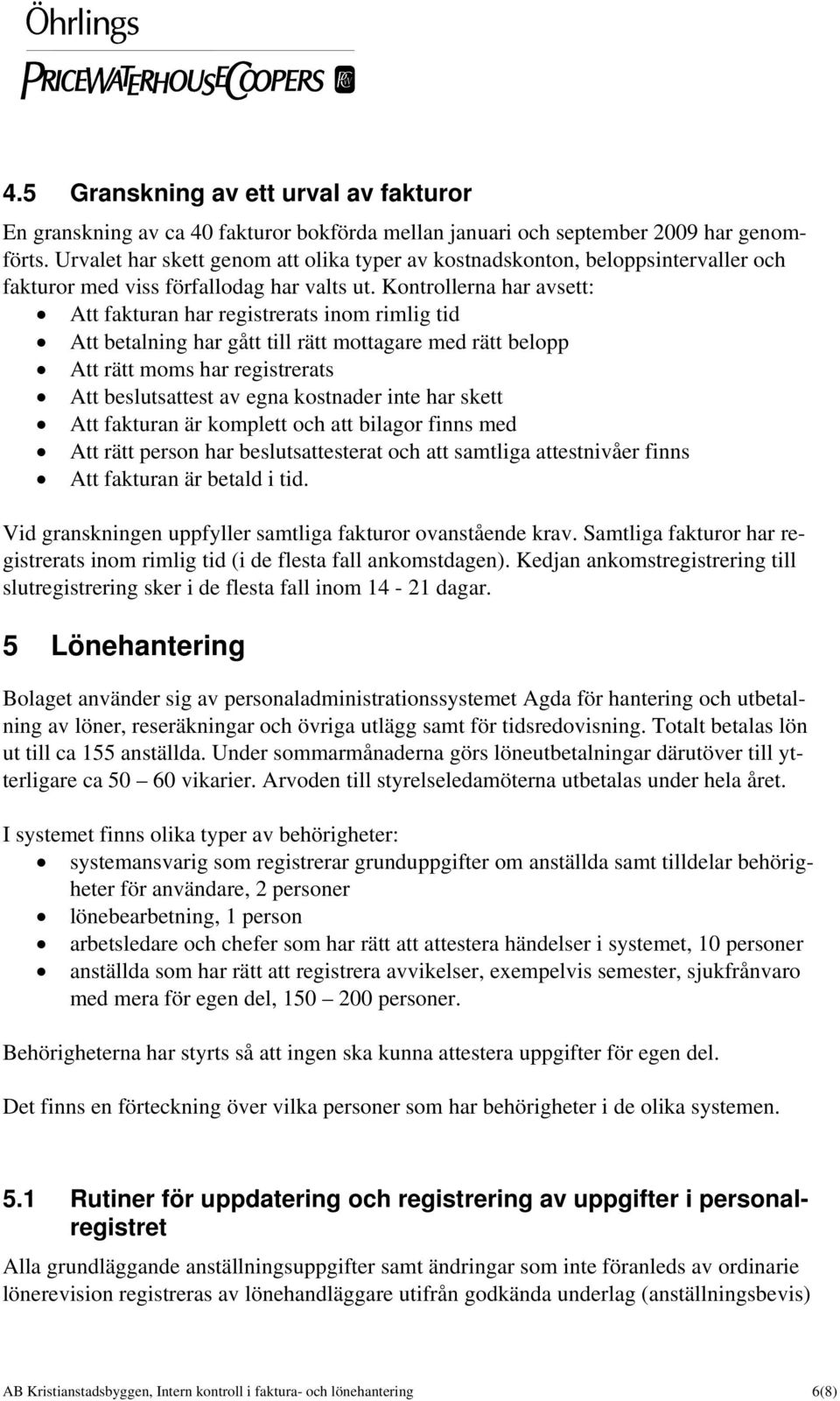 Kontrollerna har avsett: Att fakturan har registrerats inom rimlig tid Att betalning har gått till rätt mottagare med rätt belopp Att rätt moms har registrerats Att beslutsattest av egna kostnader