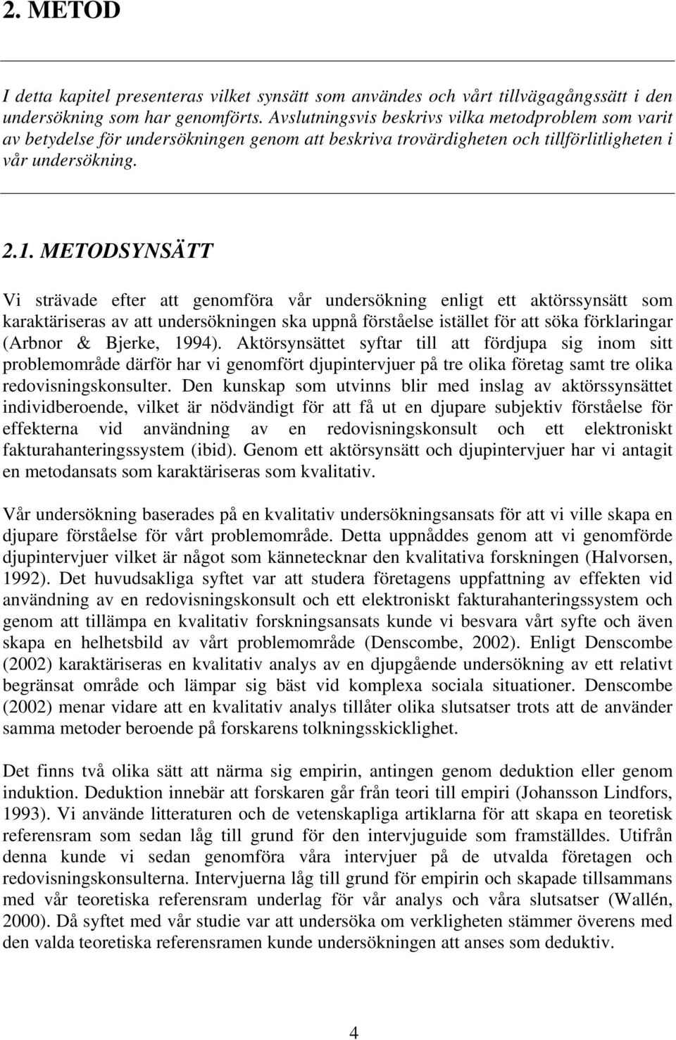 METODSYNSÄTT Vi strävade efter att genomföra vår undersökning enligt ett aktörssynsätt som karaktäriseras av att undersökningen ska uppnå förståelse istället för att söka förklaringar (Arbnor &