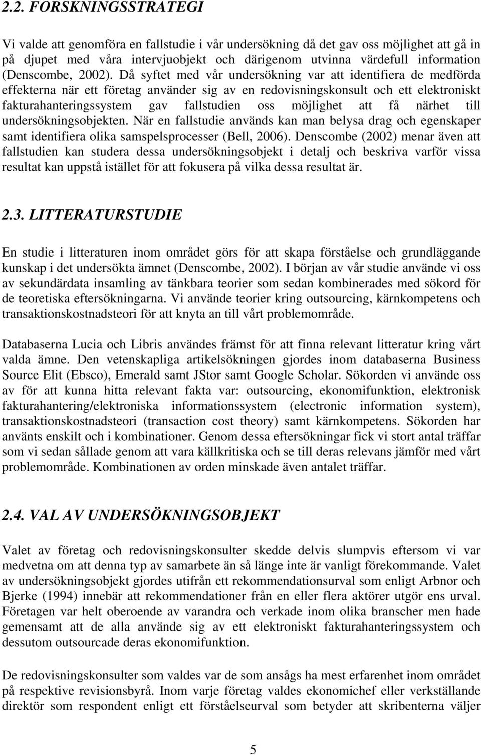 Då syftet med vår undersökning var att identifiera de medförda effekterna när ett företag använder sig av en redovisningskonsult och ett elektroniskt fakturahanteringssystem gav fallstudien oss