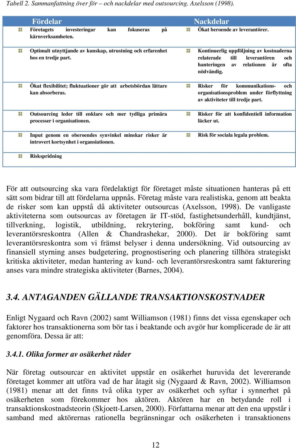 Outsourcing leder till enklare och mer tydliga primära processer i organisationen. Input genom en oberoendes synvinkel minskar risker är introvert kortsynhet i organsiationen.