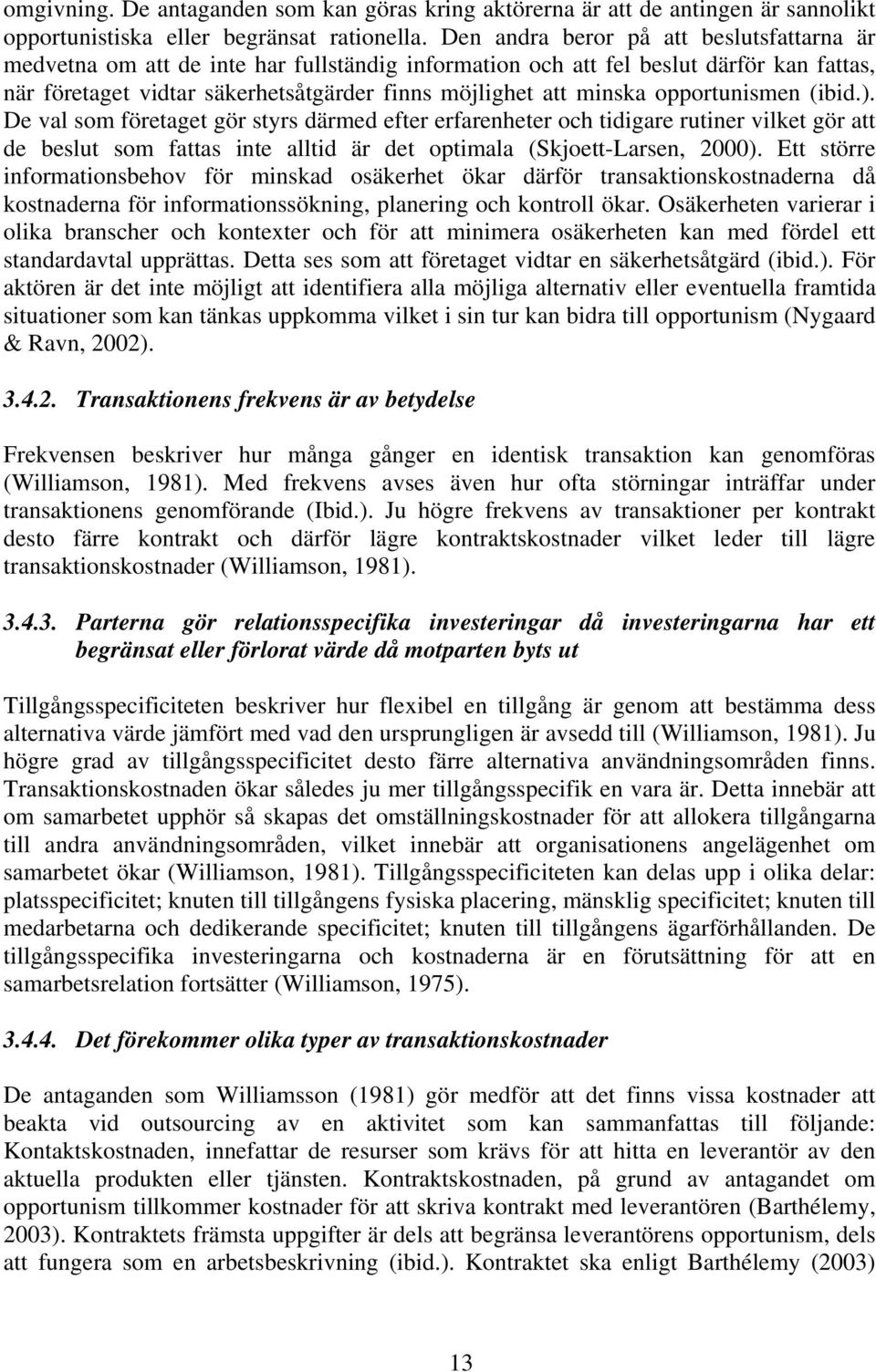 opportunismen (ibid.). De val som företaget gör styrs därmed efter erfarenheter och tidigare rutiner vilket gör att de beslut som fattas inte alltid är det optimala (Skjoett-Larsen, 2000).