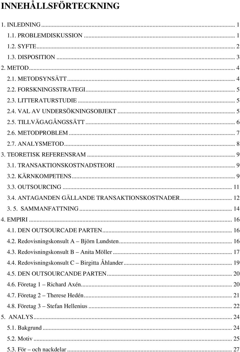 ANTAGANDEN GÄLLANDE TRANSAKTIONSKOSTNADER... 12 3. 5. SAMMANFATTNING... 14 4. EMPIRI... 16 4.1. DEN OUTSOURCADE PARTEN... 16 4.2. Redovisningskonsult A Björn Lundsten... 16 4.3. Redovisningskonsult B Anita Möller.