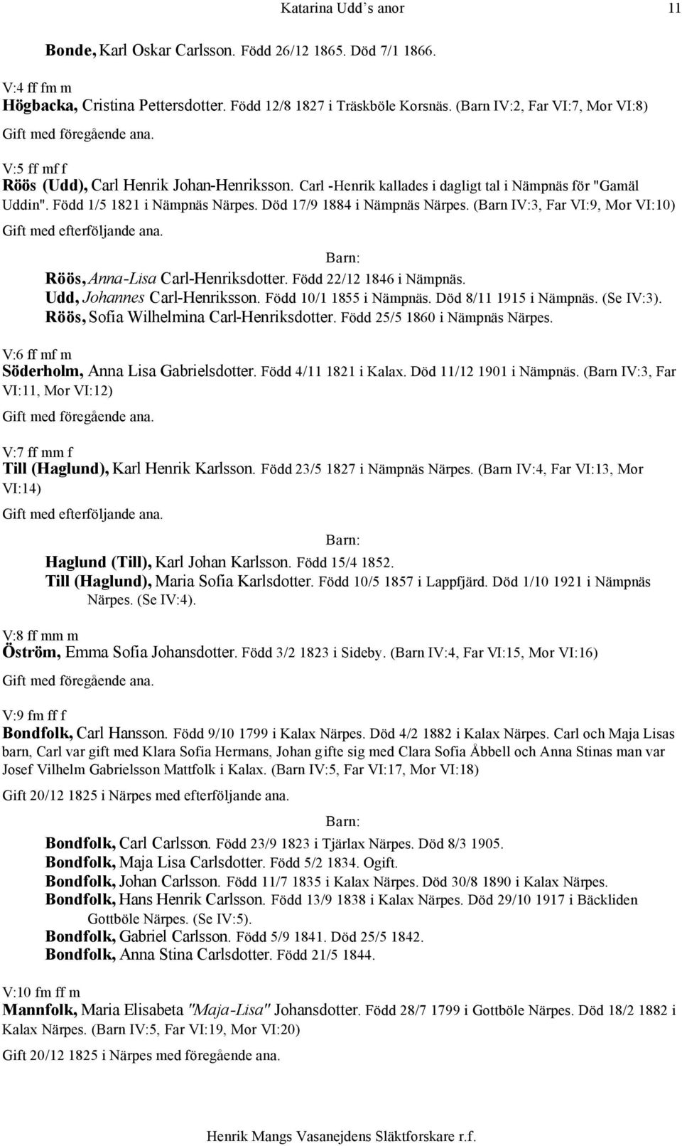 Död 17/9 1884 i Nämpnäs Närpes. (Barn IV:3, Far VI:9, Mor VI:10) Röös, Anna-Lisa Carl-Henriksdotter. Född 22/12 1846 i Nämpnäs. Udd, Johannes Carl-Henriksson. Född 10/1 1855 i Nämpnäs.