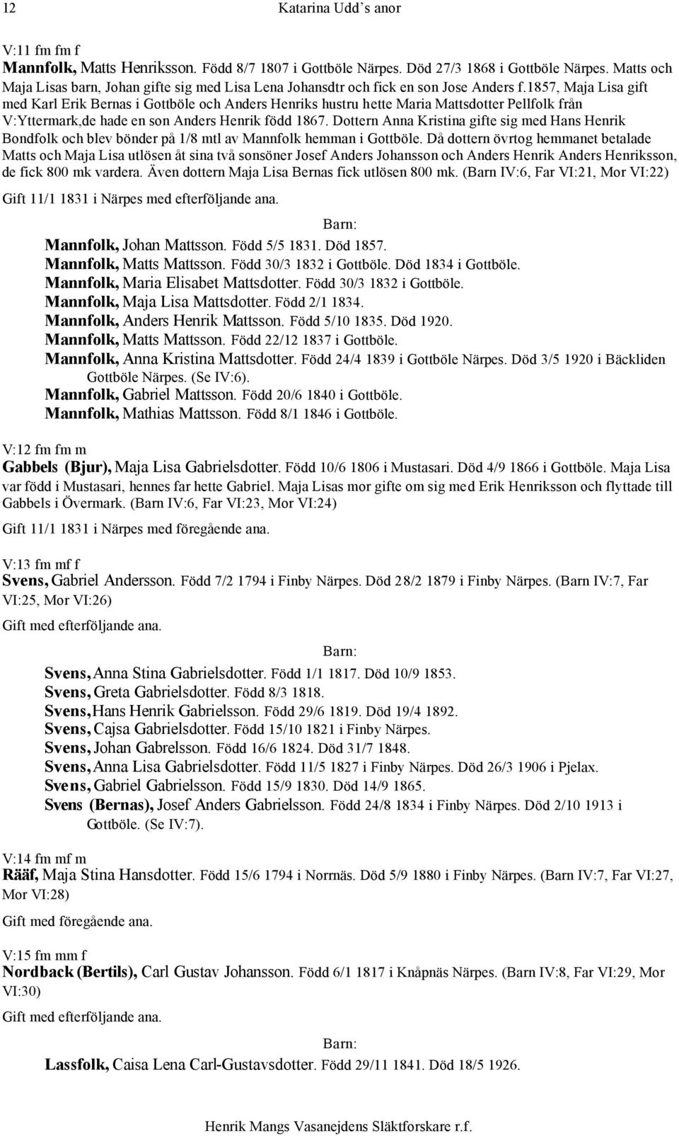 1857, Maja Lisa gift med Karl Erik Bernas i Gottböle och Anders Henriks hustru hette Maria Mattsdotter Pellfolk från V:Yttermark,de hade en son Anders Henrik född 1867.