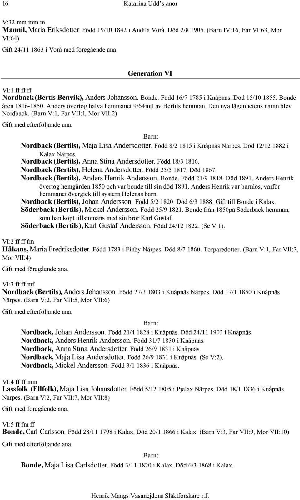 Den nya lägenhetens namn blev Nordback. (Barn V:1, Far VII:1, Mor VII:2) Nordback (Bertils), Maja Lisa Andersdotter. Född 8/2 1815 i Knåpnäs Närpes. Död 12/12 1882 i Kalax Närpes.