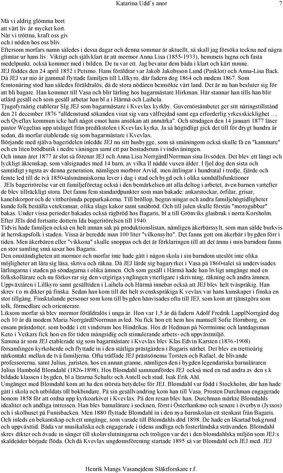 Viktigt och självklart är att mormor Anna Lisa (1855-1933), hemmets lugna och fasta medelpunkt, också kommer med i bilden. De tu var ett. Jag bevarar dem båda i klart och kärt mmne.