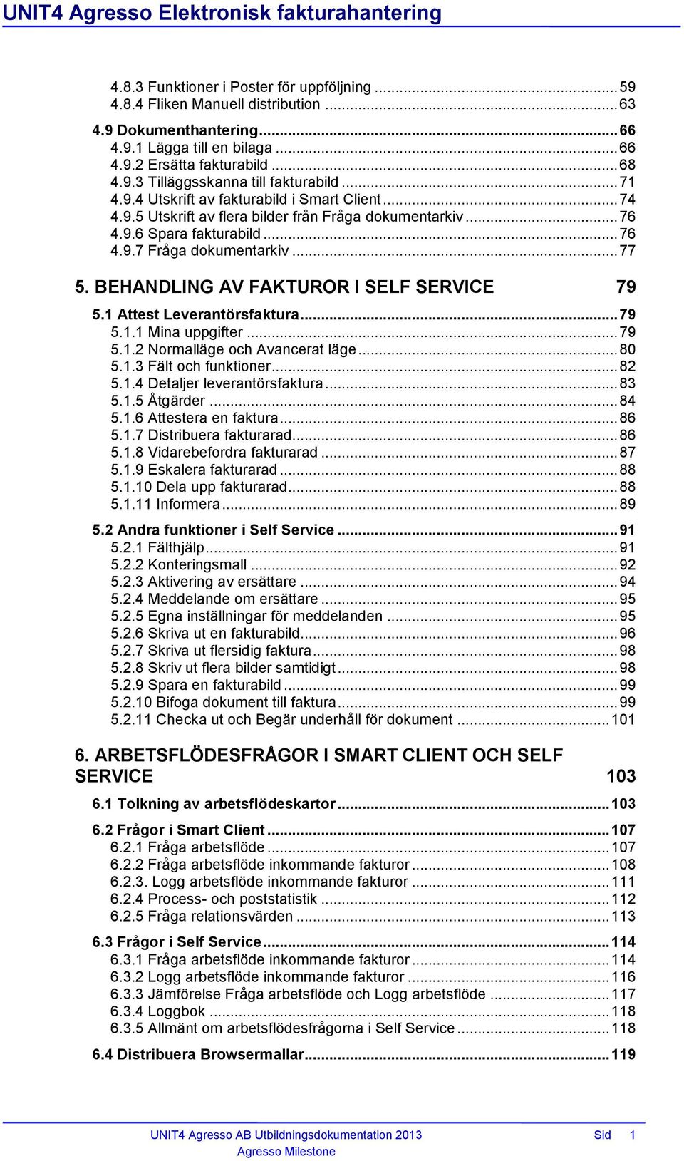 BEHANDLING AV FAKTUROR I SELF SERVICE 79 5.1 Attest Leverantörsfaktura... 79 5.1.1 Mina uppgifter... 79 5.1.2 Normalläge och Avancerat läge... 80 5.1.3 Fält och funktioner... 82 5.1.4 Detaljer leverantörsfaktura.