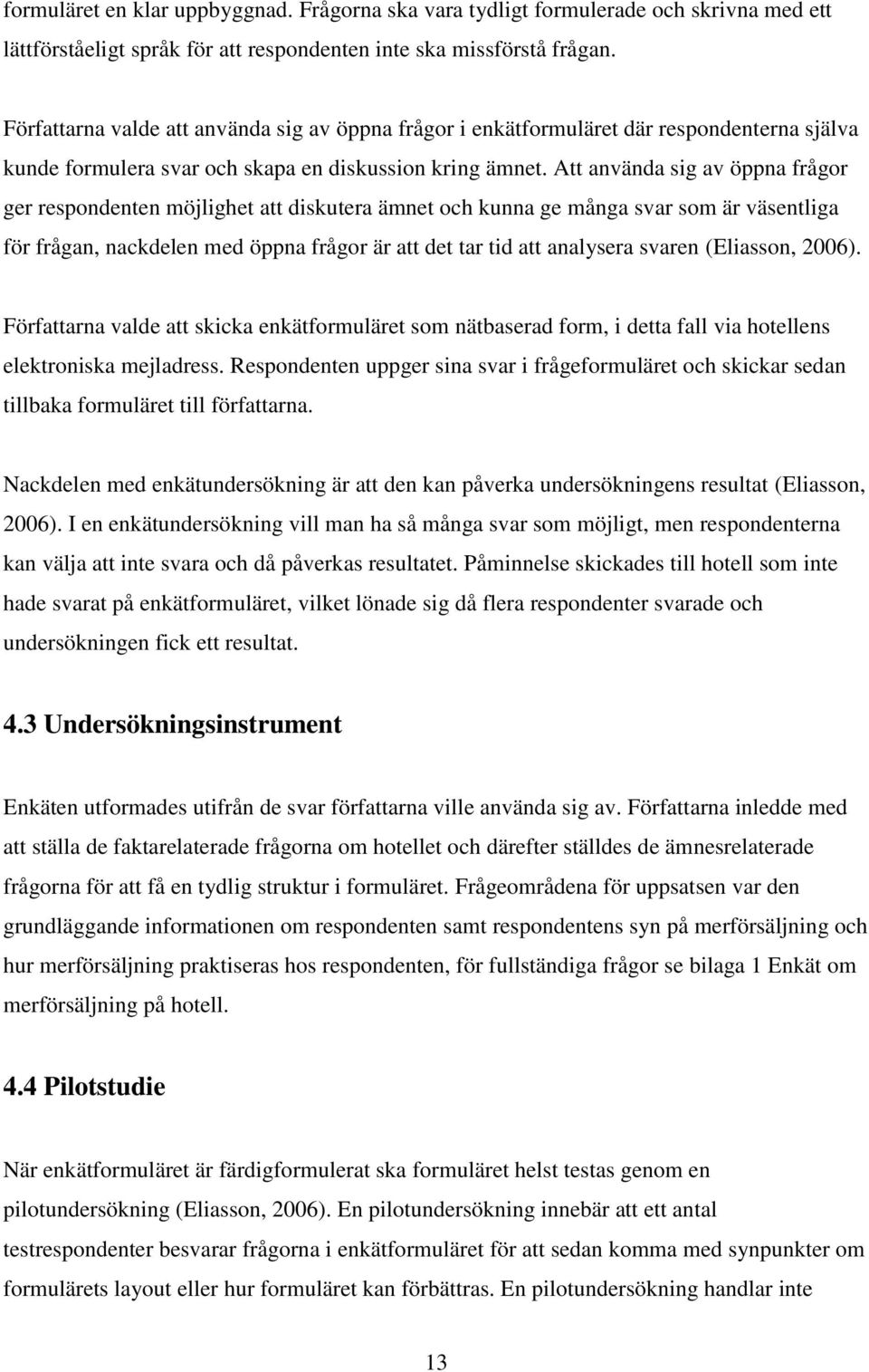 Att använda sig av öppna frågor ger respondenten möjlighet att diskutera ämnet och kunna ge många svar som är väsentliga för frågan, nackdelen med öppna frågor är att det tar tid att analysera svaren