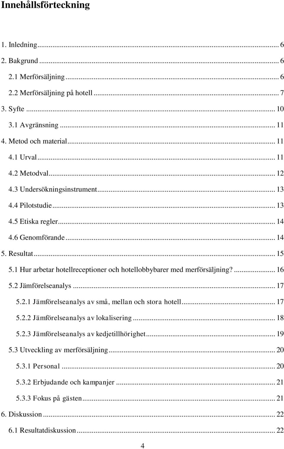 1 Hur arbetar hotellreceptioner och hotellobbybarer med merförsäljning?... 16 5.2 Jämförelseanalys... 17 5.2.1 Jämförelseanalys av små, mellan och stora hotell... 17 5.2.2 Jämförelseanalys av lokalisering.