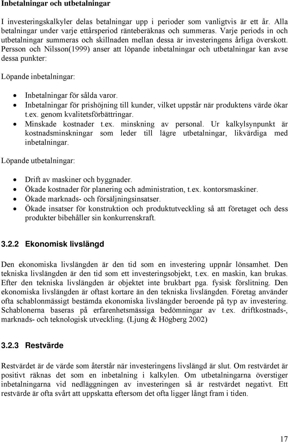 Persson och Nilsson(1999) anser att löpande inbetalningar och utbetalningar kan avse dessa punkter: Löpande inbetalningar: Inbetalningar för sålda varor.