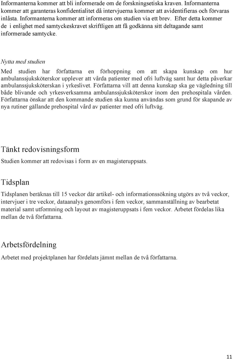Nytta med studien Med studien har författarna en förhoppning om att skapa kunskap om hur ambulanssjuksköterskor upplever att vårda patienter med ofri luftväg samt hur detta påverkar