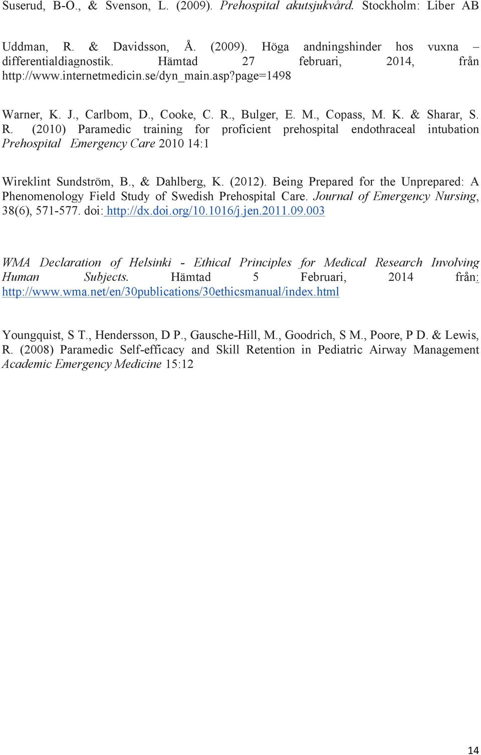 , Bulger, E. M., Copass, M. K. & Sharar, S. R. (2010) Paramedic training for proficient prehospital endothraceal intubation Prehospital Emergency Care 2010 14:1 Wireklint Sundström, B., & Dahlberg, K.